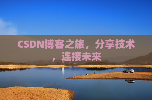 CSDN博客之旅,分享技术,连接未来 CSDN博客之旅,分享技术,连接未来